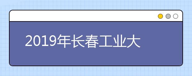 2019年长春工业大学艺术类本科专业录取分数线