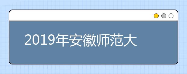 2019年<a target="_blank" href="/xuexiao2561/" title="安徽师范大学皖江学院">安徽师范大学皖江学院</a>艺术类本科专业录取分数线