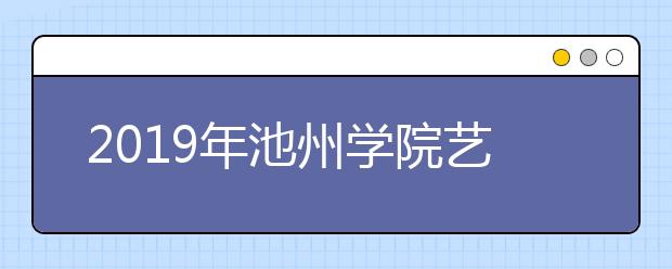 2019年池州学院艺术类本科专业录取分数线