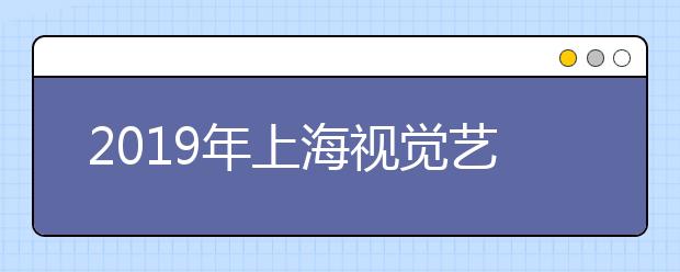 2019年上海视觉艺术学院录取分数线