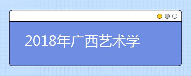 2018年广西艺术学院艺术类本科专业录取分数线