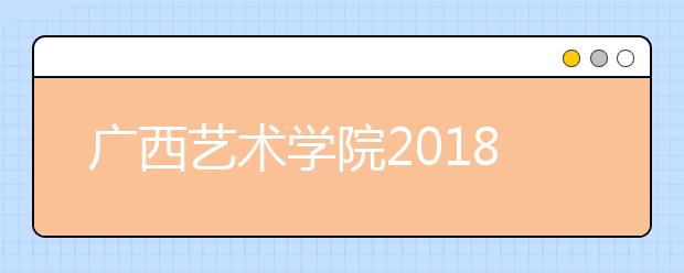 广西艺术学院2018年黑龙江省艺术类本科专业录取分数线
