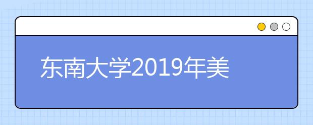 东南大学2019年美术类专业录取分数线