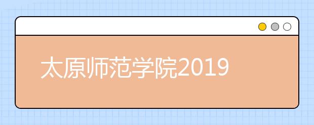 太原师范学院2019年艺术类本科专业录取分数线