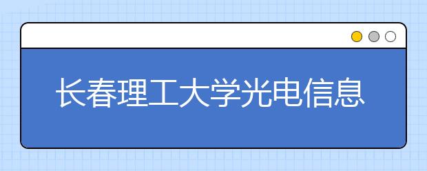 <a target="_blank" href="/xuexiao6125/" title="长春理工大学光电信息学院">长春理工大学光电信息学院</a>2018年美术类本科录取分数线