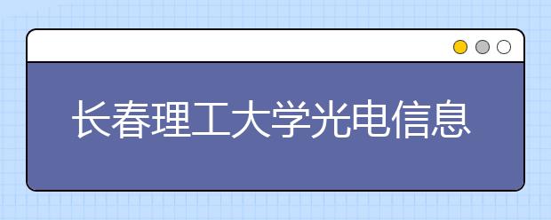 <a target="_blank" href="/xuexiao6125/" title="长春理工大学光电信息学院">长春理工大学光电信息学院</a>2019年美术类本科录取分数线