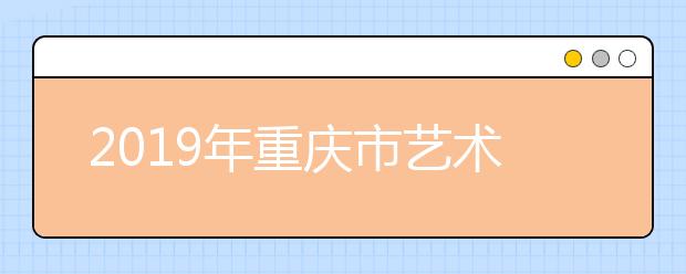 2019年重庆市艺术类本科批A段平行志愿投档最低分