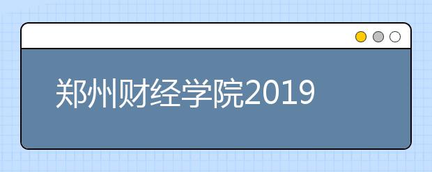 郑州财经学院2019年河南省美术类专业录取分数线
