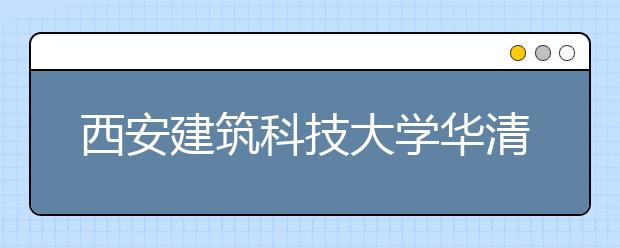 <a target="_blank" href="/xuexiao6720/" title="西安建筑科技大学华清学院">西安建筑科技大学华清学院</a>2019年艺术类本科专业录取分数线