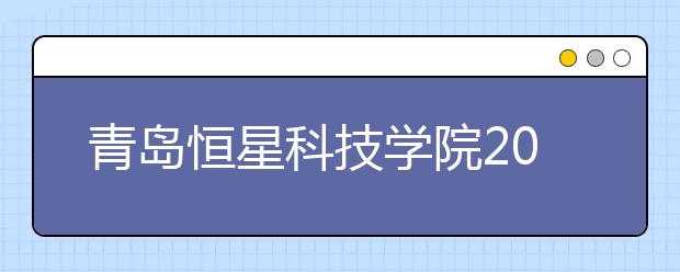 青岛恒星科技学院2019年艺术类专业录取分数线