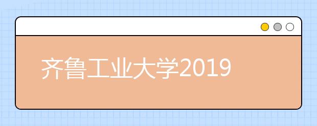 齐鲁工业大学2019年山东省艺术类本科专业录取分数线