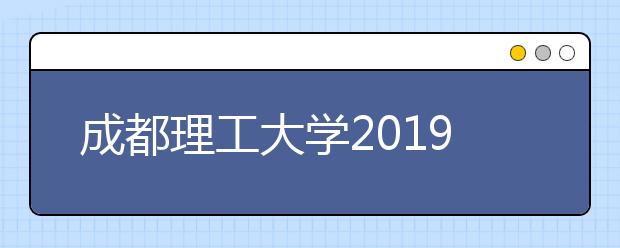 成都理工大学2019年艺术类本科专业录取分数线