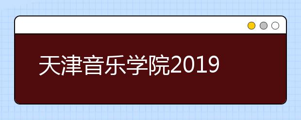 天津音乐学院2019年本科录取原则及文化课录取分数线