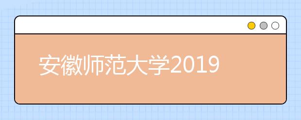 安徽师范大学2019年艺术类本科专业录取分数线