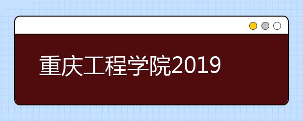 重庆工程学院2019年重庆市艺术类本科A段录取分数线