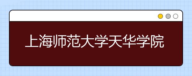 <a target="_blank" href="/xuexiao2585/" title="上海师范大学天华学院">上海师范大学天华学院</a>2019年美术类专业录取分数线