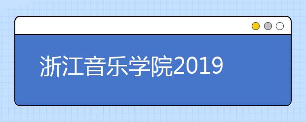 浙江音乐学院2019年本科专业（综合）录取最低分数线