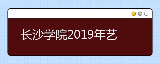 长沙学院2019年艺术类专业录取投档线