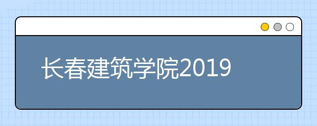 长春建筑学院2019年美术类专业录取分数线