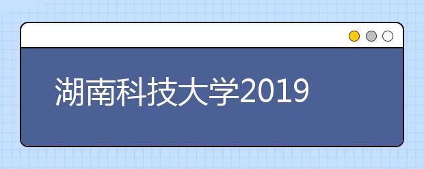 湖南科技大学2019年艺术类专业录取分数线