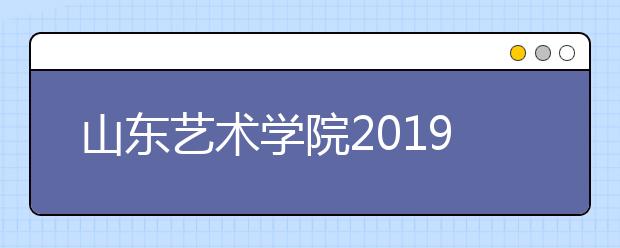 山东艺术学院2019年艺术类专业录取分数线