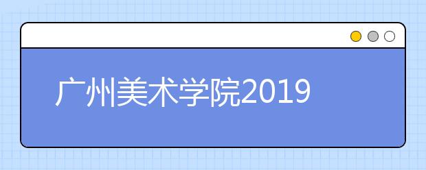 广州美术学院2019年广东省录取最低控制分数线