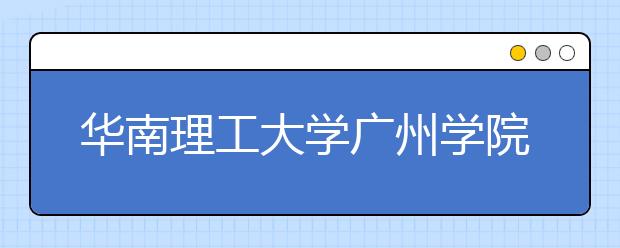 华南理工大学广州学院2018年广东省美术类本科专业录取分数线