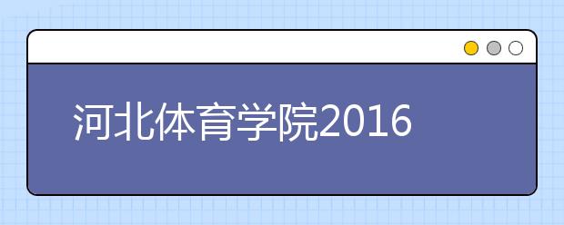 河北体育学院2016-2018年艺术类录取分数线