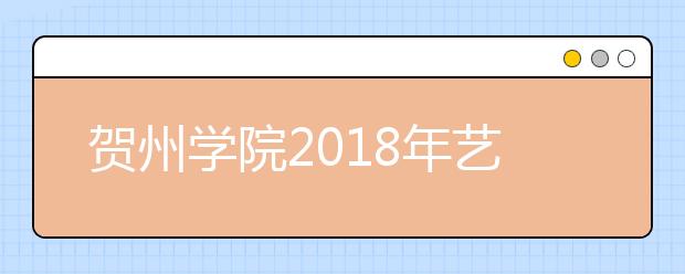 贺州学院2018年艺术类本科专业录取分数线