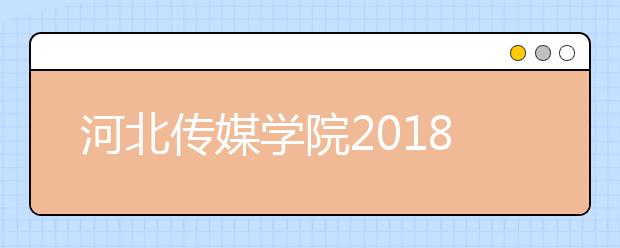 河北传媒学院2018年艺术类录取分数线