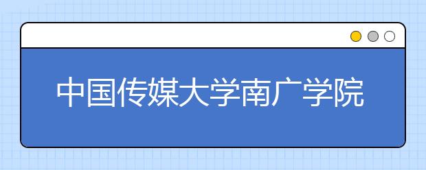 <a target="_blank" href="/xuexiao6457/" title="中国传媒大学南广学院">中国传媒大学南广学院</a>2018年录取分数线