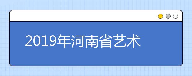 2019年河南省艺术类录取批次及志愿设置