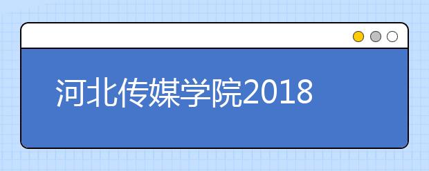 河北传媒学院2018年安徽省专科（艺术第四批）录取结束