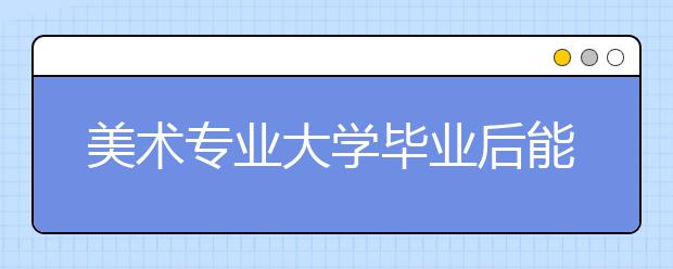 美术专业大学毕业后能做什么工作