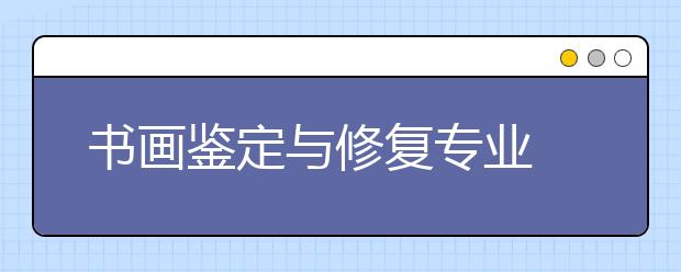 书画鉴定与修复专业