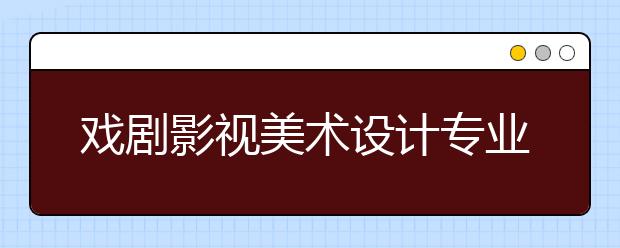 戏剧影视美术设计专业