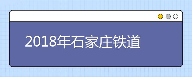 2018年石家庄铁道大学美术类招生专业介绍