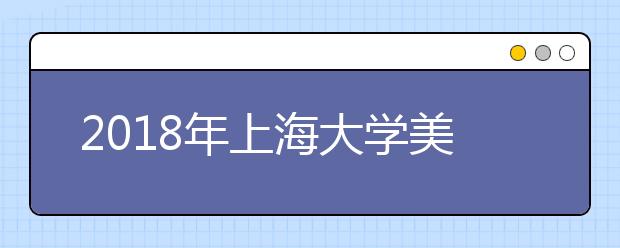 2018年上海大学美术学院招生专业介绍