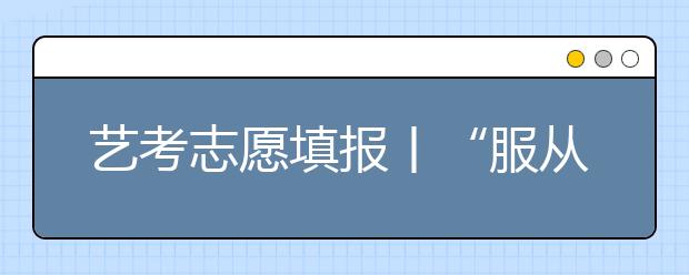 艺考志愿填报丨“服从调剂”是否能增加录取率?