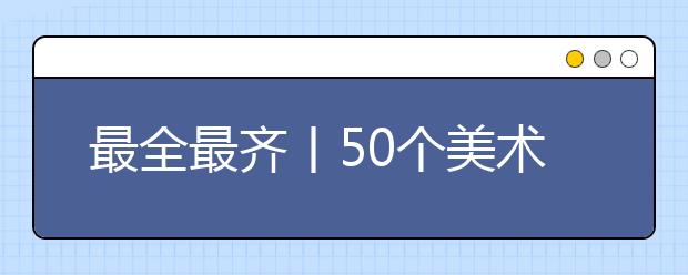 最全最齐丨50个美术高考志愿填报小知识！