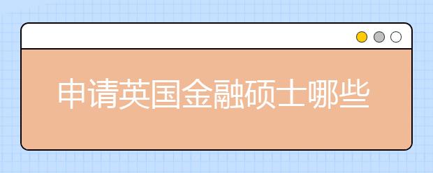 申请英国金融硕士哪些实习工作更有优势