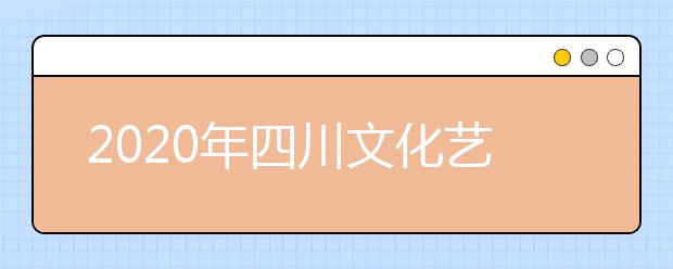 2020年四川文化艺术学院本专科招生专业设置及学费