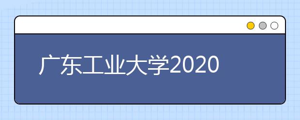 广东工业大学2020年推荐专业及相关录取说明