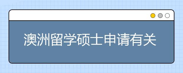 澳洲留学硕士申请有关成绩方面详解