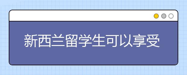 新西兰留学生可以享受哪些福利