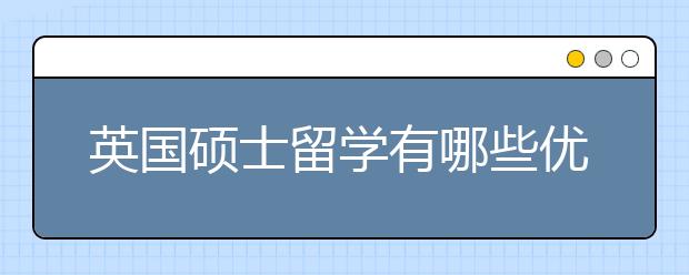 英国硕士留学有哪些优势?