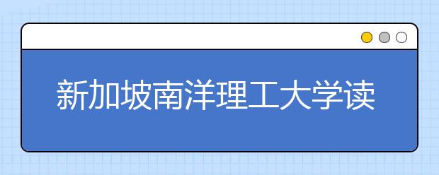 新加坡南洋理工大学读研费用是多少