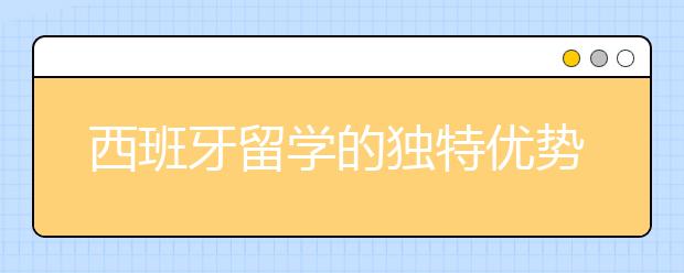 西班牙留学的独特优势有哪些呢