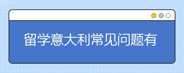 留学意大利常见问题有哪些