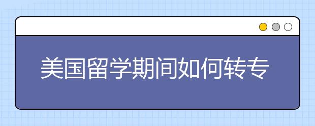 美国留学期间如何转专业